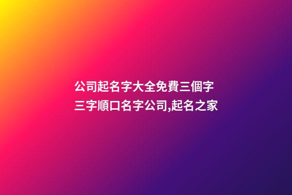 公司起名字大全免費三個字 三字順口名字公司,起名之家